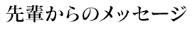 先輩からのメッセージ
